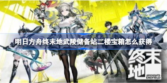 明日方舟终末地武陵储备站二楼宝箱开启方法一览