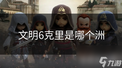 文明6克里是哪个洲