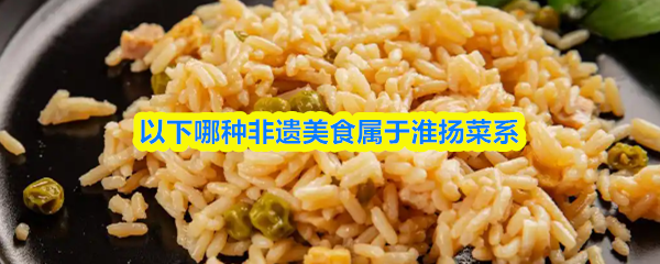 以下哪种非遗美食属于淮扬菜系