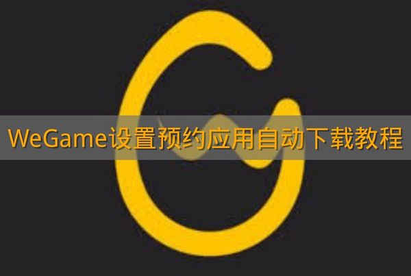 《WeGame》设置预约应用自动下载教程