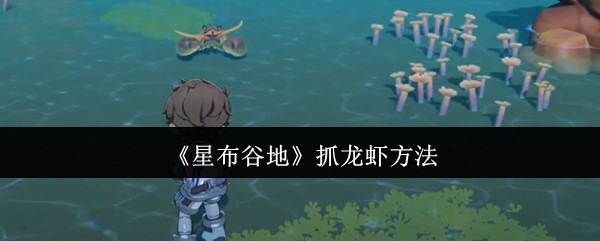 星布谷地抓龙虾有什么技巧 星布谷地抓龙虾方法