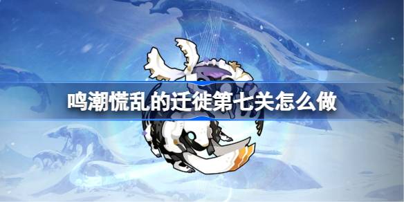 鸣潮慌乱的迁徙第七关一览