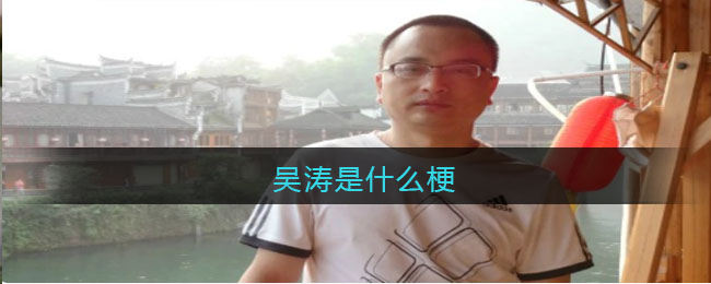 吴涛是什么梗-吴涛网络贴吧热梗解析