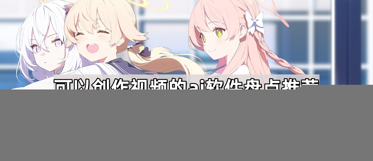 视频创作ai软件有哪些-视频创作ai软件大盘点