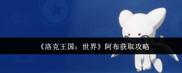 《洛克王国：世界》阿布获取攻略