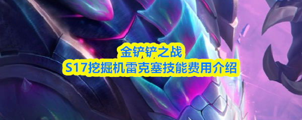 金铲铲之战S17挖掘机雷克塞技能费用介绍