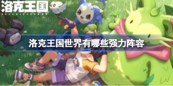 洛克王国世界P5P强力阵容推荐一览