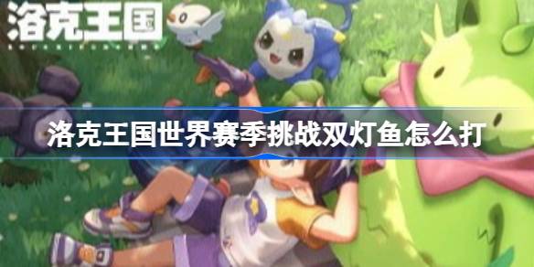 洛克王国世界赛季挑战双灯鱼打法参考详情