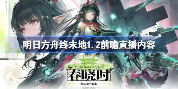 明日方舟终末地1.2前瞻直播有哪些内容详情