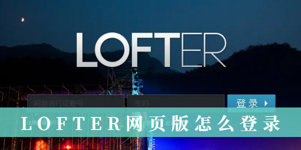 LOFTER网页版如何登录-LOFTER网页版详细登录指南