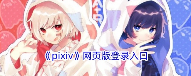 pixiv官网登录入口一键直达-pixiv官网极速登录通道