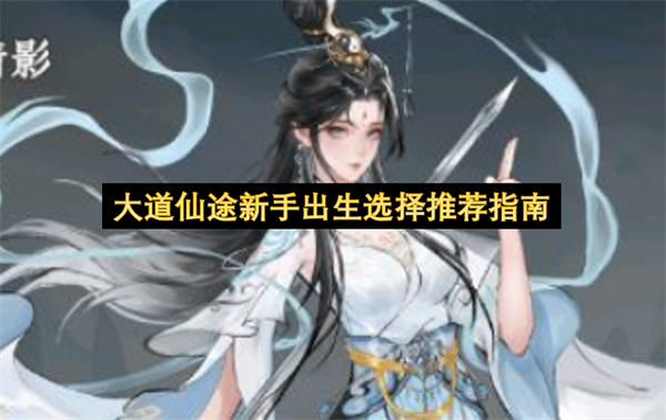 大道仙途新手出生选择推荐指南