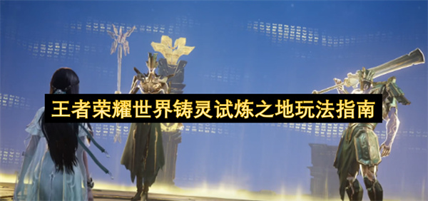 王者荣耀世界铸灵试炼之地玩法指南