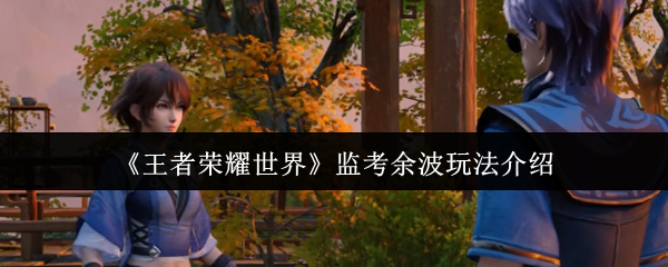 《王者荣耀世界》监考余波玩法介绍
