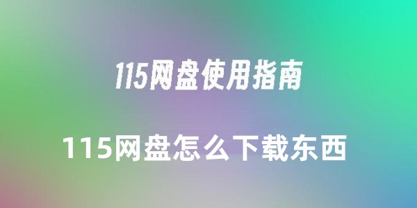 115网盘下载教程-115网盘详细下载指南