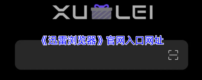 迅雷浏览器官网最新登录地址-迅雷浏览器网页版一键直达入口