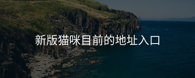 猫咪网页版最新地址-猫咪网页版官方入口