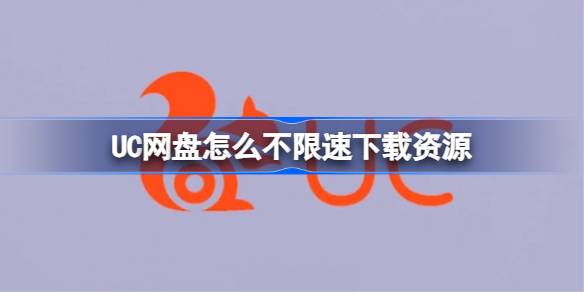 UC网盘如何不限速下载资源-UC网盘不限速下载资源技巧