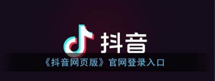 抖音电脑网页版一键入口-抖音电脑网页版快速进入指南