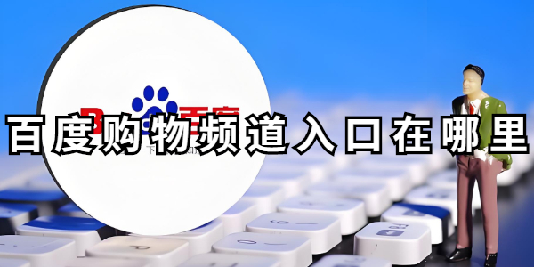 百度购物频道入口在哪-百度购物频道怎么点开