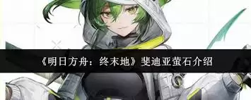 明日方舟终末地斐迪亚萤石值得入手吗-明日方舟终末地斐迪亚萤石实际效果怎样