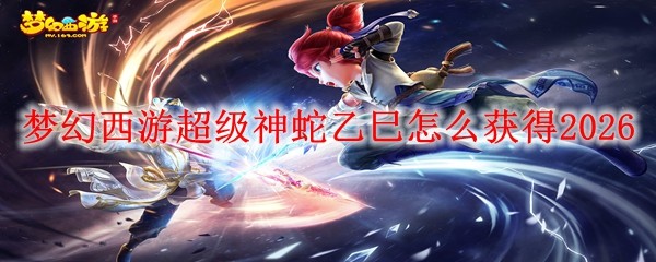 梦幻西游2026超级神蛇乙巳获取方法详解
