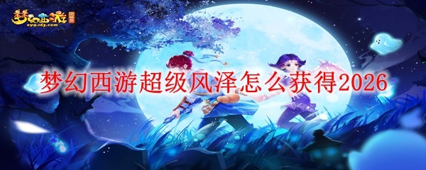 梦幻西游超级风泽获取方法2026