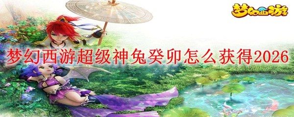 梦幻西游2026超级神兔癸卯获取方法详解