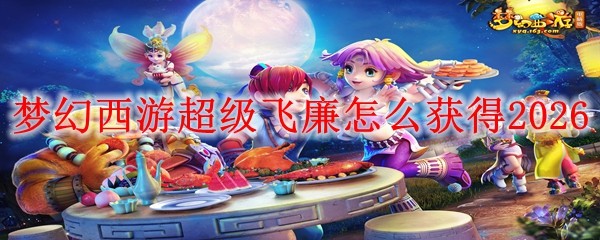 梦幻西游超级飞廉2026获取方法详解