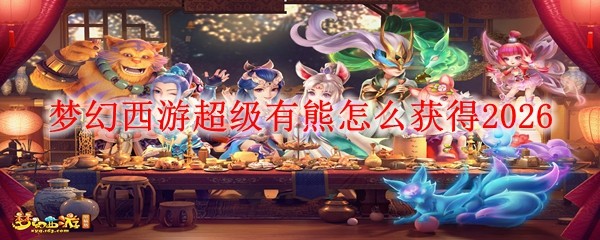 梦幻西游2026超级有熊获取方法全解析