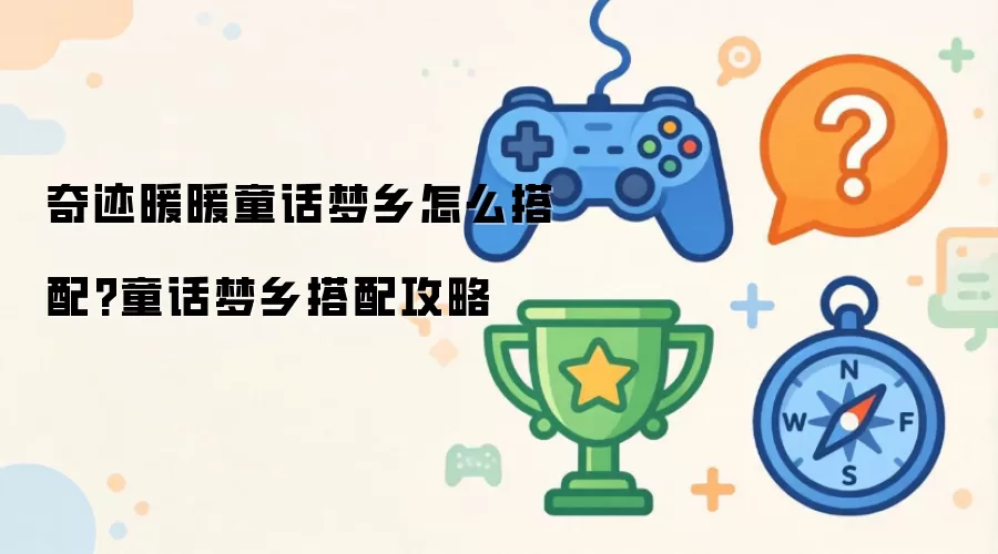 奇迹暖暖童话梦乡如何搭配-童话梦乡高分搭配指南