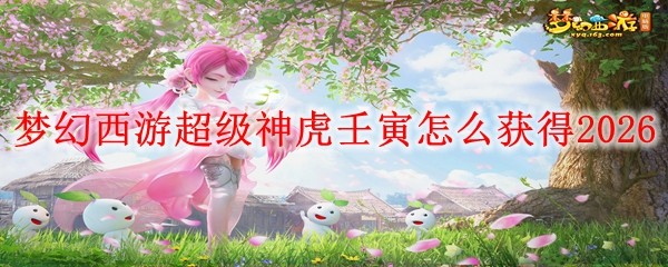 梦幻西游2026超级神虎壬寅获取方法详解