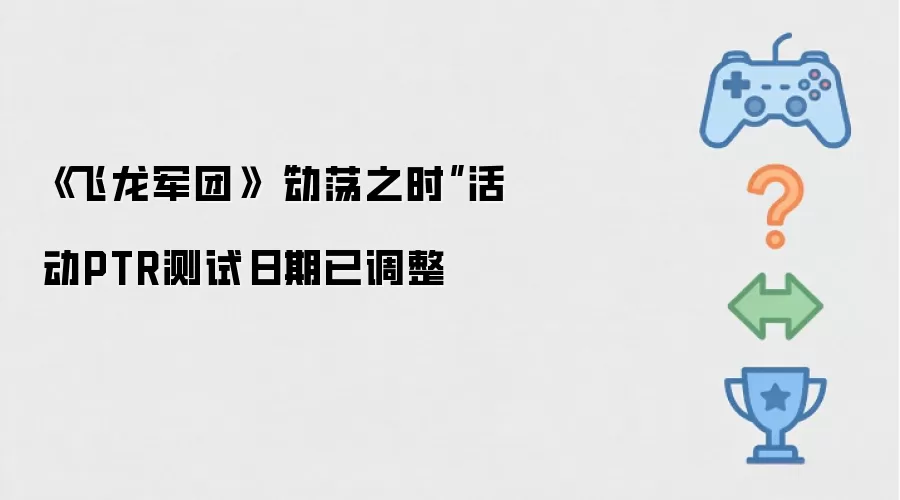 《飞龙军团》动荡之时活动PTR测试日期更新通知
