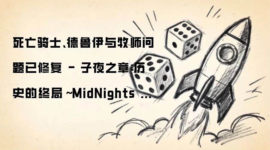 死亡骑士_德鲁伊与牧师职业调整完成 - 子夜之章：历史的终局_MidNights of Desperado_12.0.5版本更新公告