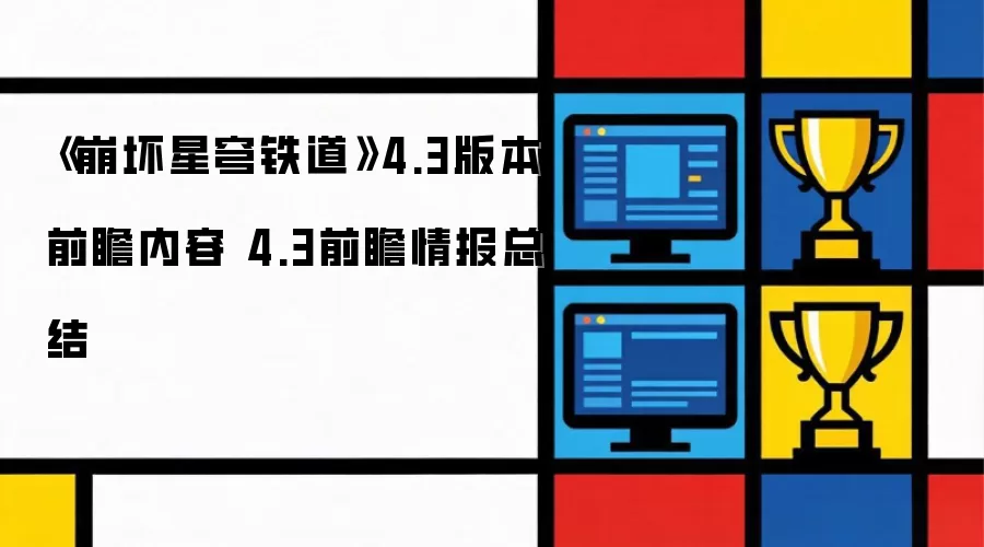 崩坏星穹铁道4.3版本前瞻情报速览：4.3版本更新内容全面解析