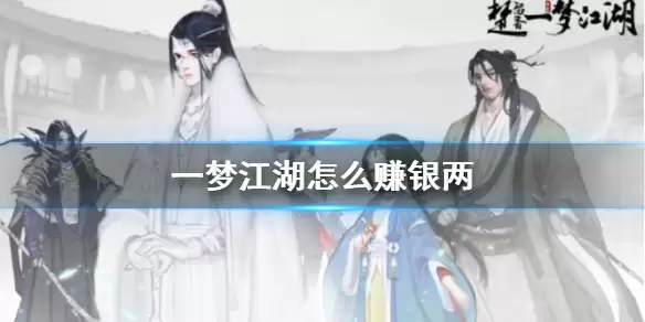 《一梦江湖》银两获取全指南：高效赚取银两方法详解