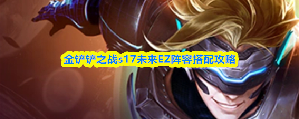 金铲铲之战S17赛季：未来EZ最强阵容搭配指南