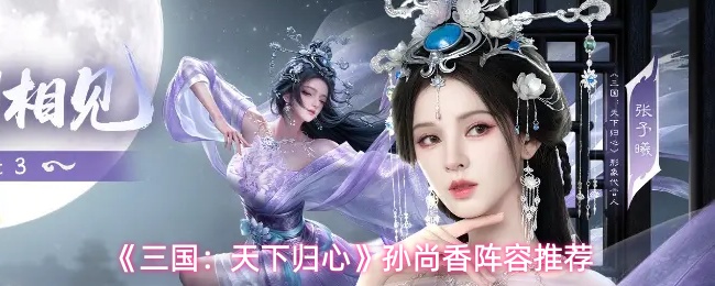 三国：天下归心-孙尚香最强阵容搭配指南