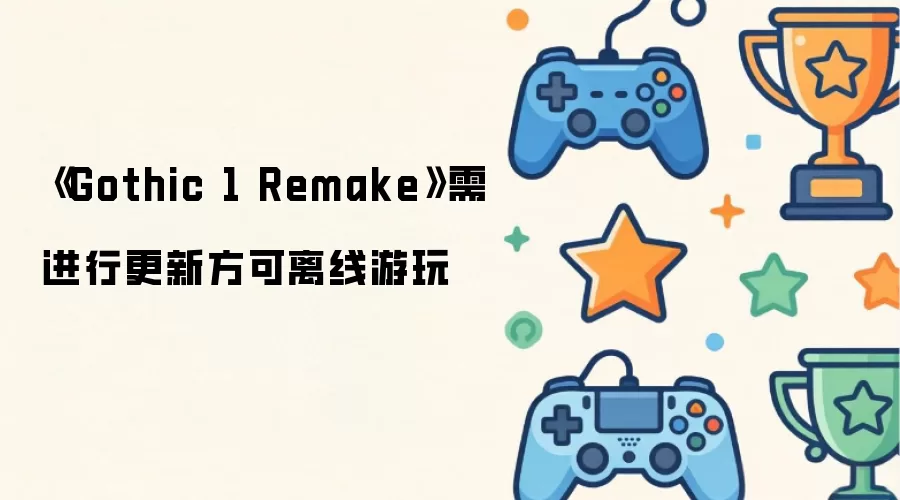 Gothic 1 Remake：必须更新才能离线运行