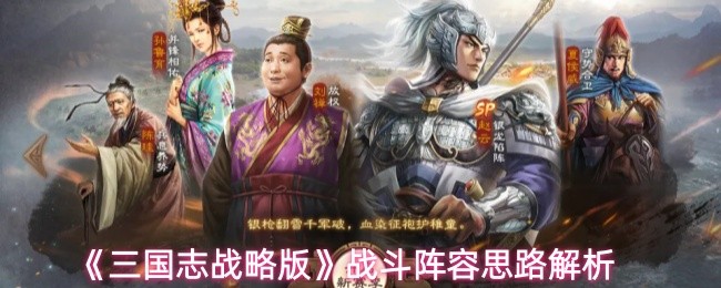 三国志战略版战斗阵容搭配指南 三国志战略版战斗阵容配置思路解析