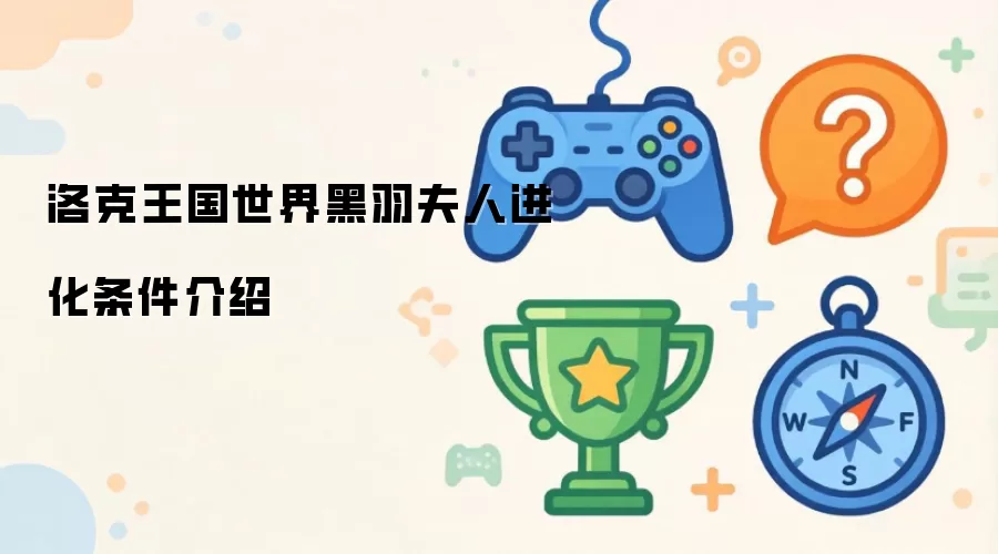 洛克王国黑羽夫人进化条件详细说明