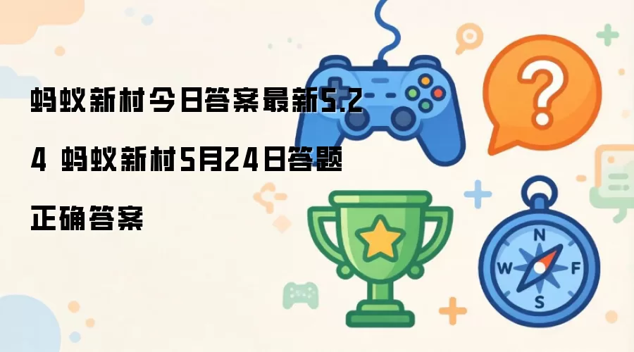 蚂蚁新村今日答案5月24日最新 蚂蚁新村5月24日答题正确答案