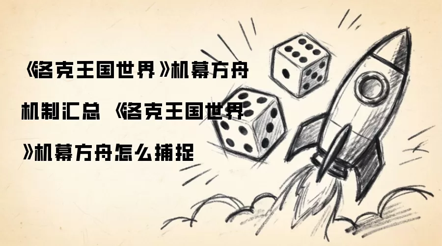 洛克王国世界机幕方舟机制全解析-洛克王国世界机幕方舟捕捉攻略