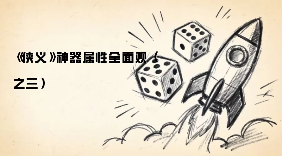 侠义神器属性深度解析：第三篇章