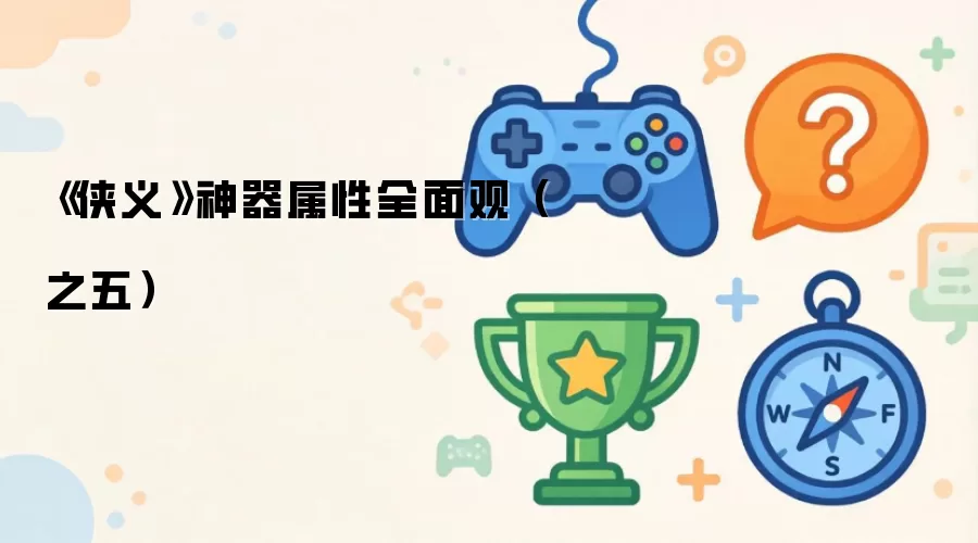 侠义神器属性深度解析：第五篇章