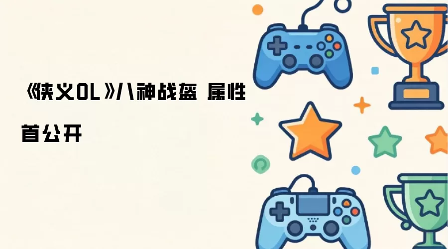 《侠义OL》八神战盔：顶级装备属性首次曝光