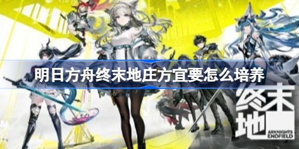 明日方舟终末地：庄方宜全方位培养指南