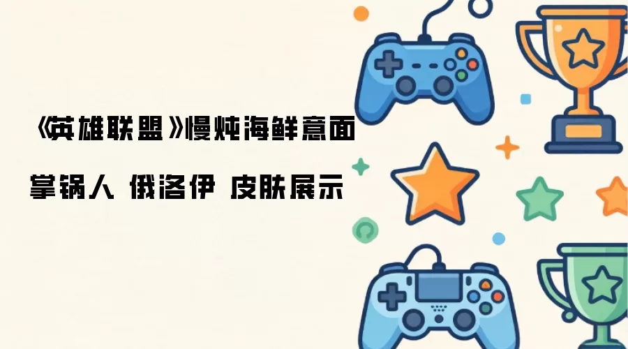 《英雄联盟》深海大厨俄洛伊：慢炖海鲜意面皮肤全览