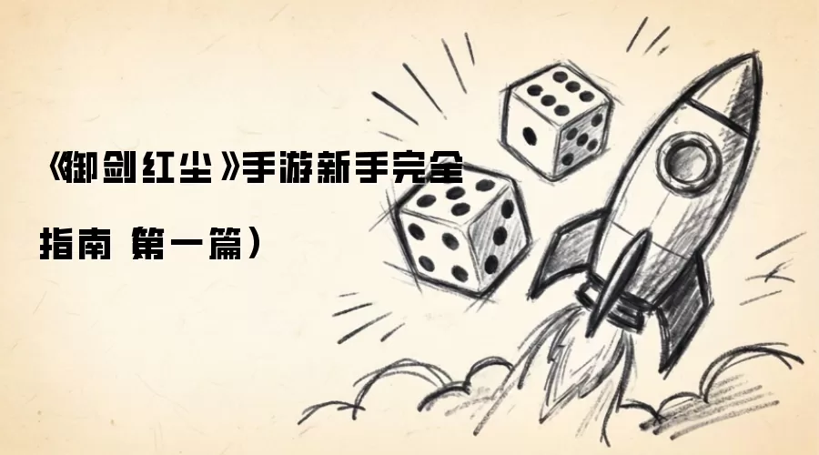 御剑红尘手游新手入门指南：第一篇基础篇