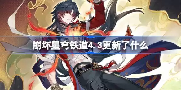 崩坏星穹铁道4.3版本更新内容一览 崩铁4.3版更公告详解
